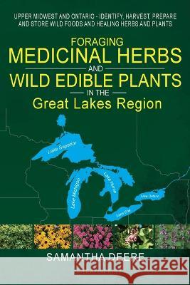 Foraging Medicinal Herbs and Wild Edible Plants in the Great Lakes Region: Upper Midwest and Ontario - Identify, Harvest, Prepare and Store Wild Foods and Healing Herbs and Plants Samantha Deere, Leafinprint LLC 9783907393208 Leafinprint LLC