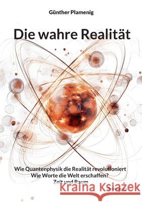 Die wahre Realit?t: Wie Quantenphysik die Realit?t revolutioniert - Wie Worte die Welt erschaffen? - Zeit und Raum G?nther Plamenig 9783907720202 Bottom Up