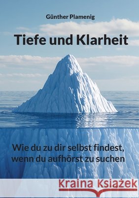 Tiefe und Klarheit: Wie du zu dir selbst findest, wenn du aufh?rst zu suchen G?nther Plamenig 9783907720653 Bottom Up