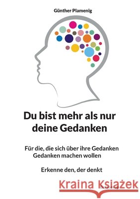 Du bist mehr als nur deine Gedanken: F?r die, die sich ?ber ihre Gedanken Gedanken machen wollen Erkenne den, der denkt G?nther Plamenig 9783907720776 Bottom Up