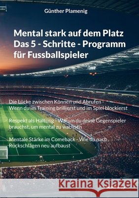 Mental stark auf dem Platz Das 5 - Schritte - Programm f?r Fussballspieler: Die L?cke zwischen K?nnen und Abrufen - Wenn du im Training brillierst und G?nther Plamenig 9783907720882 Bottom Up