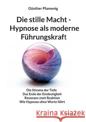 Die stille Macht - Hypnose als moderne F?hrungskraft: Die Stimme der Tiefe Das Ende der Eindeutigkeit Resonanz statt Reaktion Wie Hypnose ohne Worte f G?nther Plamenig 9783907720929 Bottom Up