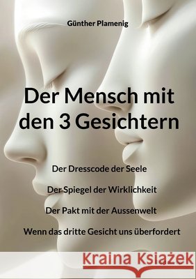 Der Mensch mit den 3 Gesichtern: Der Dresscode der Seele - Der Spiegel der Wirklichkeit - Der Pakt mit der Aussenwelt - Wenn das dritte Gesicht uns ?b G?nther Plamenig 9783907720943 Bottom Up