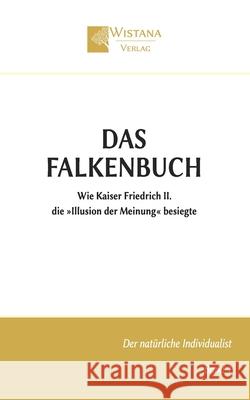 Das Falkenbuch: Wie Kaiser Friedrich II. die Illusion der Meinung besiegte Friedrich Pfad Wistana Verlag 9783907732540 Wistana Gmbh