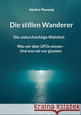 Die stillen Wanderer: Die undurchsichtige Wahrheit Was wir ?ber UFOs wissen - Und was wir nur glauben G?nther Plamenig 9783907808009 Bottom Up