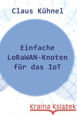 Einfache Lorawan-Knoten Für Das Iot Kuhnel, Claus 9783907857359 Skript Verlag K