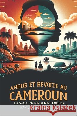 Amour et R?volte au Cameroun: La Saga de Kingue et Djouka Juliette Schlegl 9783910243446