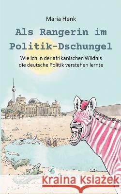 Als Rangerin im Politik-Dschungel: Wie ich in der afrikanischen Wildnis die deutsche Politik verstehen lernte Maria Henk Kopfreisen Verlag 9783910248021