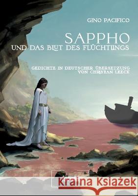 Sappho und das Blut des Flüchtlings: Gedichte in deutscher Übersetzung von Christian Leeck Pacifico, Gino 9783910347021