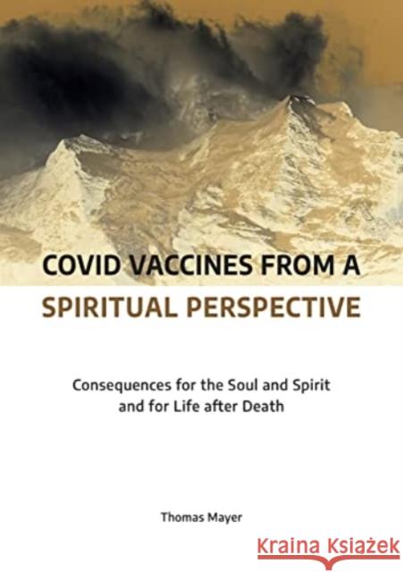 Covid Vaccines from a Spiritual Perspective: Consequences for the Soul and Spirit and for Life after Death Thomas Mayer 9783910465008 Thomas Mayer