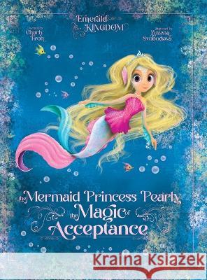 The Mermaid Princess Pearly: The Magic of Acceptance Charly Froh Zuzana Svobodova  9783910542327 Tizia-Charlotte Frohwitter