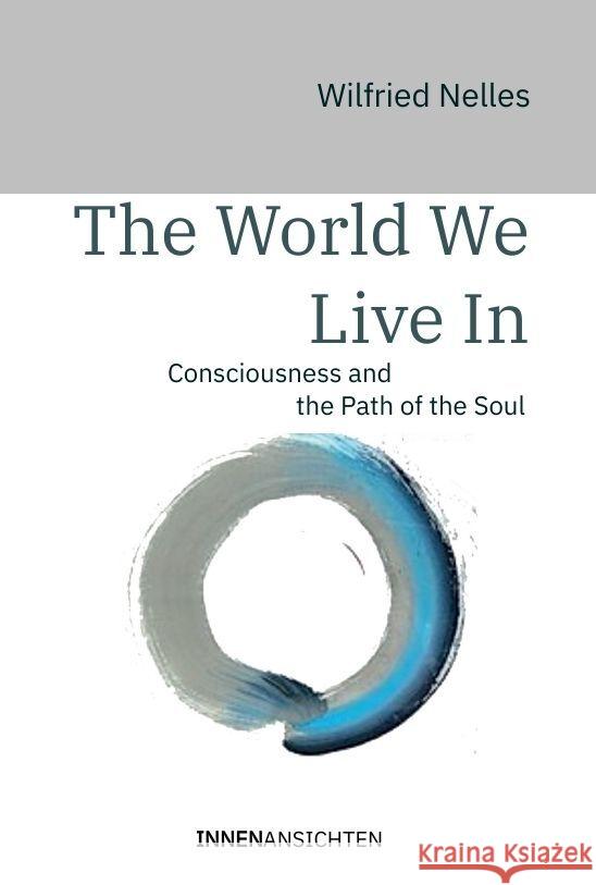 The World We Live In: Consciousness and the Path of the Soul Wilfried Nelles 9783910654051