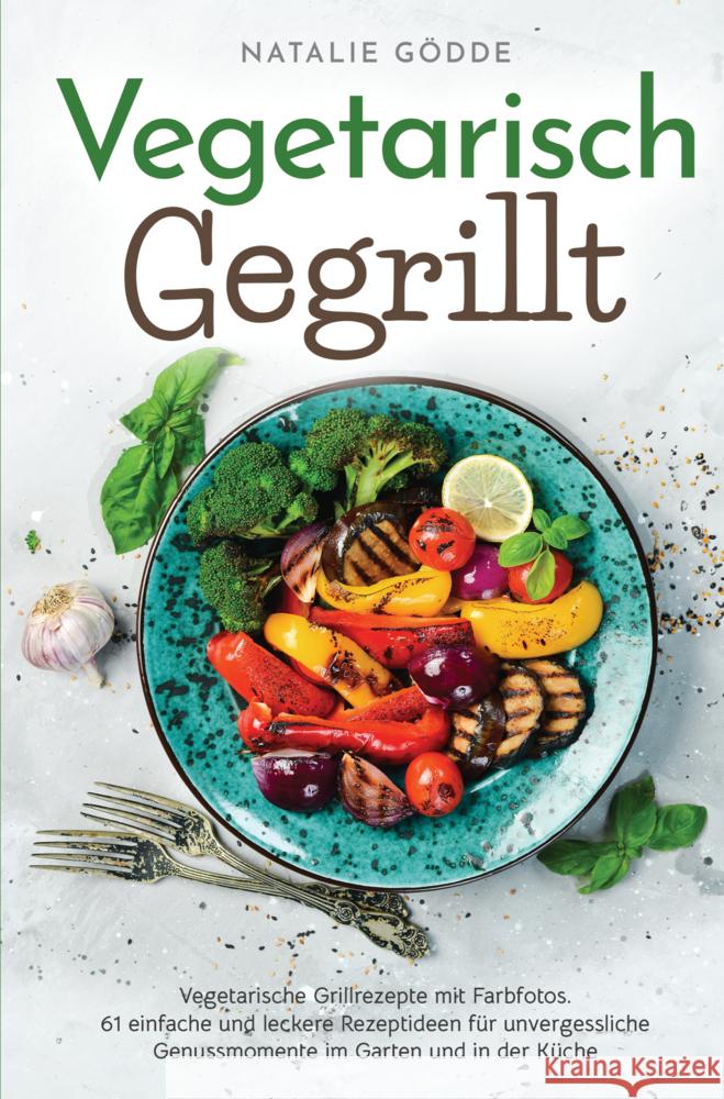 Vegetarisch Gegrillt: Vegetarische Grillrezepte mit Farbfotos Gödde, Natalie 9783910734326