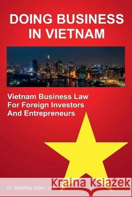 Doing Business in Vietnam: Vietnam Business Law for Foreign Investors and Entrepreneurs Matthias Duhn LLM   9783910799035 Refresh! Verlag