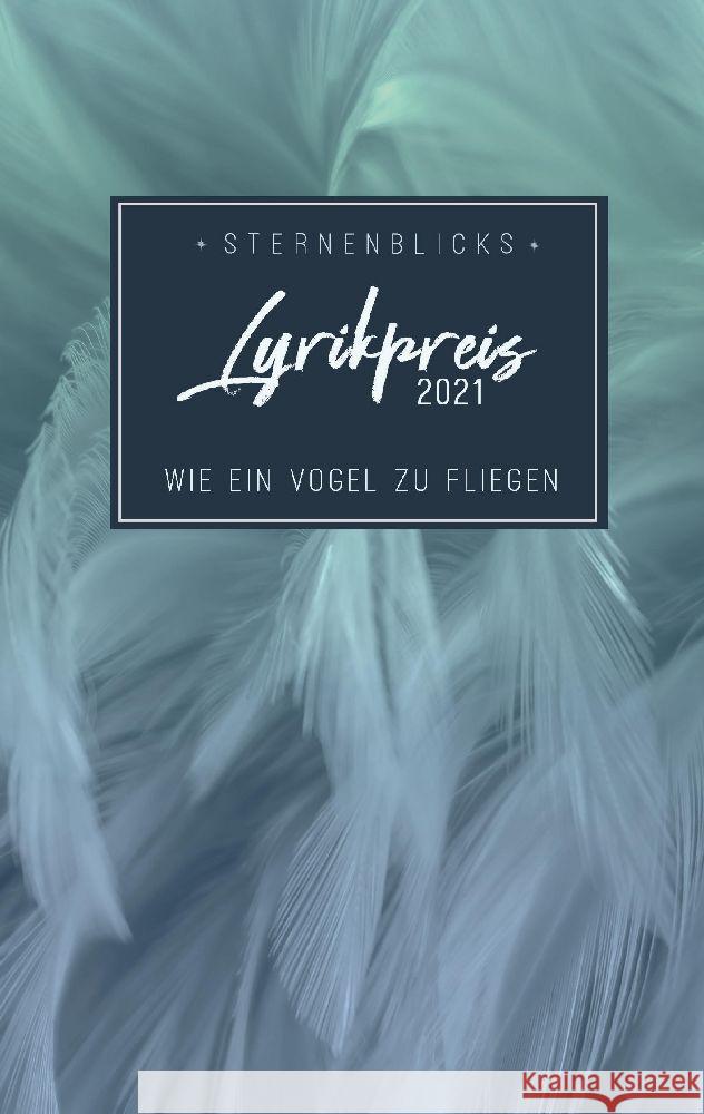 Wie ein Vogel zu fliegen: SternenBlicks Lyrikpreis 2021 Nadja Felscher Stephanie Mattner Sternenblick Verein 9783910947023