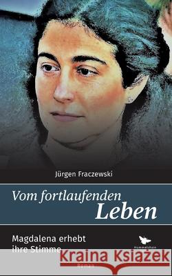 Vom fortlaufenden Leben: Magdalena erhebt ihre Stimme J?rgen Fraczewski 9783910971356