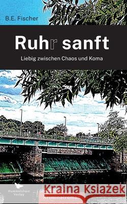 Ruhr sanft: Liebig zwischen Chaos und Koma B. E. Fischer 9783910971363 Hummelshain Verlag