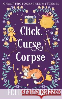 Click, Curse, Corpse: A Ghost Photographer Paranormal Cozy Mystery Felicity Green 9783911238090