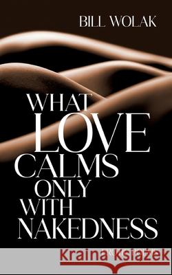 What Love Calms Only with Nakedness: Erotic Poems Bill Wolak 9783911320153