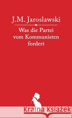 Was die Partei vom Kommunisten fordert Jemeljan Michailowitsch Jaroslawski 9783911323017 Fortschrittsverlag