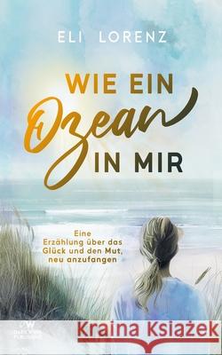 Wie ein Ozean in mir: Eine Erz?hlung ?ber das Gl?ck und den Mut, neu anzufangen Eli Lorenz 9783911839051