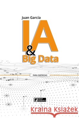 IA & Big Data: Transformando datos en conocimiento y oportunidades Juan Garcia 9783912099096
