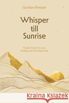 Whisper till Sunrise: Modern Poems of Love, Healing, and New Beginnings Gordon Kemper 9783912145007 Gordon Kemper C/O Block Services Stuttgarter