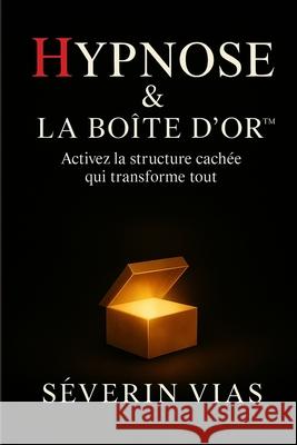 Hypnose & La Boite D?or: Activez la structure cach?e qui transforme tout S?verin Vias 9783912476057 Editions de Laxe