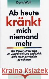 Ab heute kränkt mich niemand mehr : 101 Power-Strategien, um Zurückweisung und Kritik nicht mehr persönlich zu nehmen Wolf, Doris   9783923614790