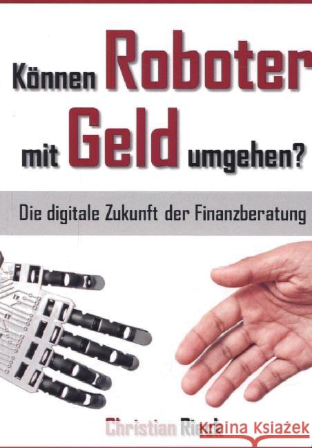Können Roboter mit Geld umgehen? : Die digitale Zukunft der Finanzberatung. Menschen und Roboter im Vergleichstest Rieck, Christian 9783924043643