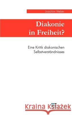 Diakonie in Freiheit ?: Eine Kritik diakonischen Selbstverständnisses Weber, Joachim 9783925895708