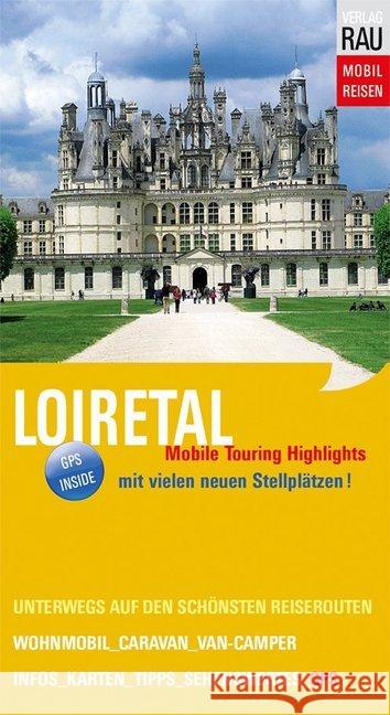 Loiretal : Mobile Touring Highlights. Mit vielen neuen Stellplätzen. GPS Inside Rau, Werner 9783926145857 Verlag Rau Mobilreisen