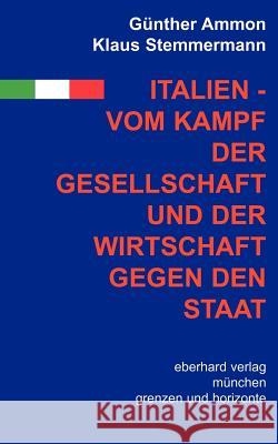 Italien - vom Kampf der Gesellschaft und Wirtschaft gegen den Staat Günther Ammon, Klaus Stemmermann 9783926777614 Books on Demand