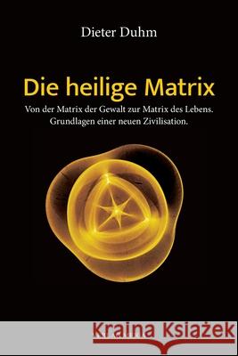 Die heilige Matrix: Von der Matrix der Gewalt zur Matrix des Lebens. Grundlagen einer neuen Zivilisation. Duhm, Dieter 9783927266148 Verlag Meiga