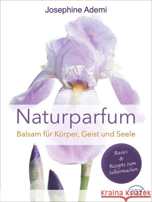 Naturparfüm : Balsam für Körper, Geist und Seele. Basics & Rezepte zum Selbermachen Ademi, Josephine 9783928554978