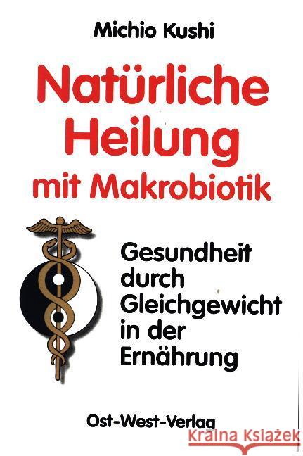 Natürliche Heilung mit Makrobiotik : Gesundheit durch Gleichgewicht in der Ernährung. Vorwort: Esko, Edward; Mendelsohn, Robert Kushi, Michio   9783930564095 Ost-West-Verlag