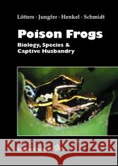 Poison Frogs : Biology, Species & Captive Husbandry Lötters, Stefan  Jungfer, Karl-Heinz  Henkel, Friedrich-Wilhelm 9783930612628