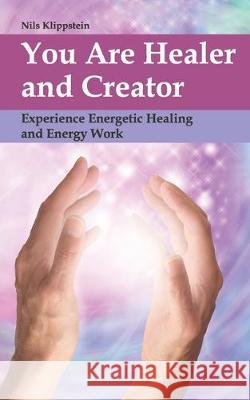 You Are Healer and Creator: Experience Energetic Healing and Energy Work Nils Klippstein 9783931116897 Nils Klippstein