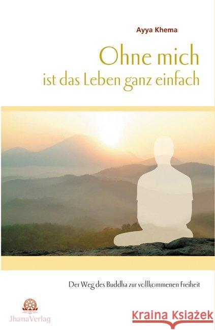 Ohne mich ist das Leben ganz einfach : Der Weg des Buddha zur vollkommenen Freiheit Khema, Ayya   9783931274375 Jhana-Verlag