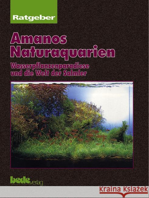 Amanos Naturaquarien : Wasserpflanzenparadiese und die Welt der Salmler Amano, Takashi   9783931792084