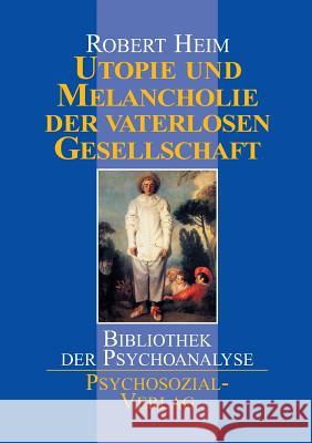 Utopie und Melancholie der vaterlosen Gesellschaft Robert Heim 9783932133831 Psychosozial-Verlag