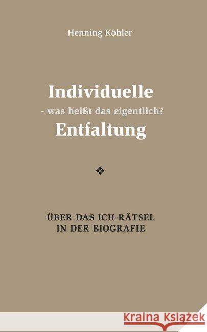 Individuelle Entfaltung - was heißt das eigentlich? : Über das Ich-Rätsel in der Biografie Köhler, Henning 9783932161865 Gesundheitspflege initiativ