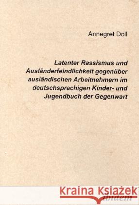Latenter Rassismus und Ausländerfeindlichkeit gegenüber ausländischen Arbeitnehmern im deutschsprachigen Kinder- und Jugendbuch der Gegenwart Doll, Annegret 9783932602986