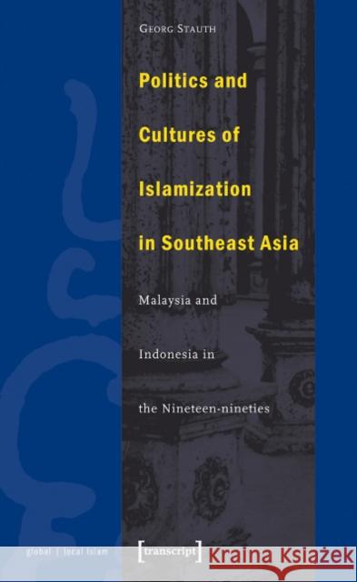 Politics and Cultures of Islamization in Southeast Asia: Indonesia and Malaysia in the Nineteen-Nineties Stauth, Georg 9783933127815