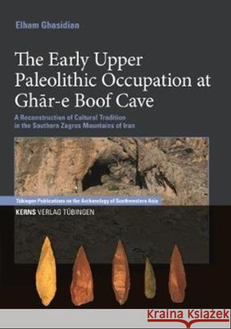 The Early Upper Paleolithic Occupation at Ghar-E Boof Cave: A Reconstruction of Cultural Tradition in the Outhern Zagros Mountains of Iran Ghasidian, Elham 9783935751186 Kerns Verlag