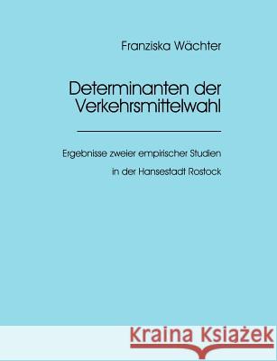 Determinanten der Verkehrsmittelwahl: Ergebnisse zweier empirischer Studien in der Hansestadt Rostock Wächter, Franziska 9783935977074 W Chter