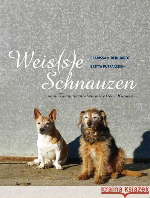 Weis(s)e Schnauzen : ... vom Zusammenleben mit alten Hunden Reinhardt, Clarissa von; Putfarcken, Britta 9783936188561