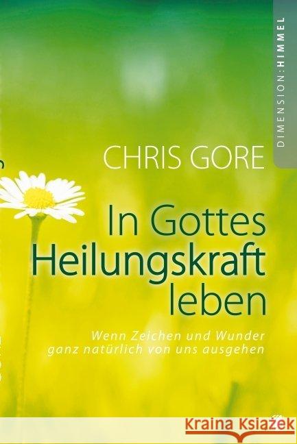 In Gottes Heilungskraft leben : Wenn Zeichen und Wunder ganz natürlich von uns ausgehen Gore, Chris 9783936322163