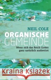 Organische Gemeinde : Wenn sich das Reich Gottes ganz natürlich ausbreitet Cole, Neil   9783936322293