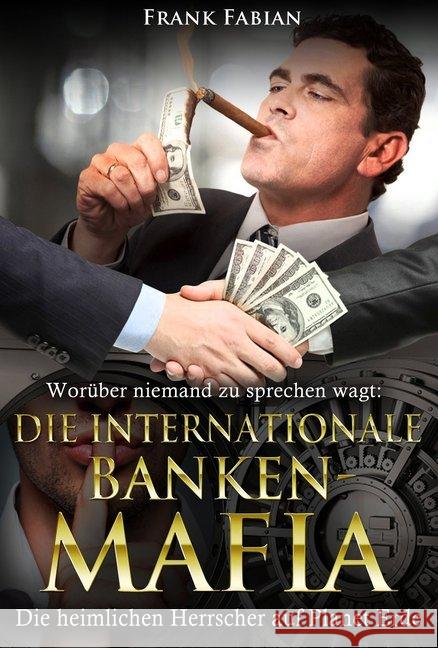 Die internationale Banken-Mafia : Die heimlichen Herrscher auf Planet Erde. Worüber niemand zu sprechen wagt Fabian, Frank 9783936652246 Wirtschaftsverlag W. V.